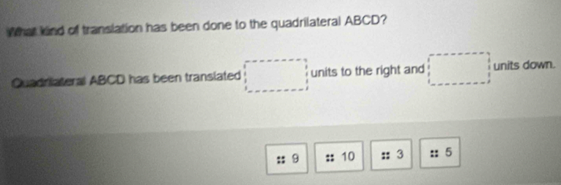 What kind of translation has been done to the quadrilateral ABCD? 
^circ  
Quadriateral ABCD has been translated units to the right and □  units down.
9 10 3 5