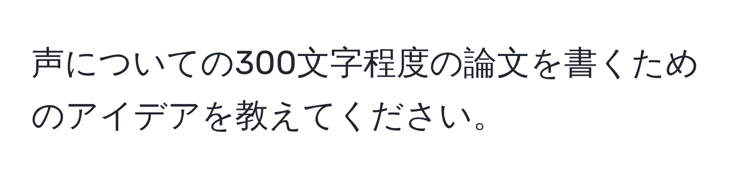 声についての300文字程度の論文を書くためのアイデアを教えてください。