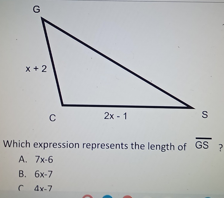 Which expression represents the length of overline GS ?
A. 7x-6
B. 6x-7
C 4x-7