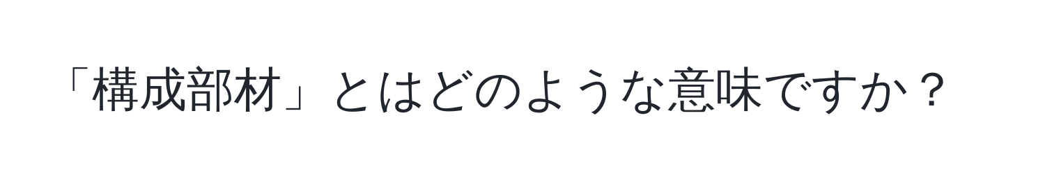 「構成部材」とはどのような意味ですか？