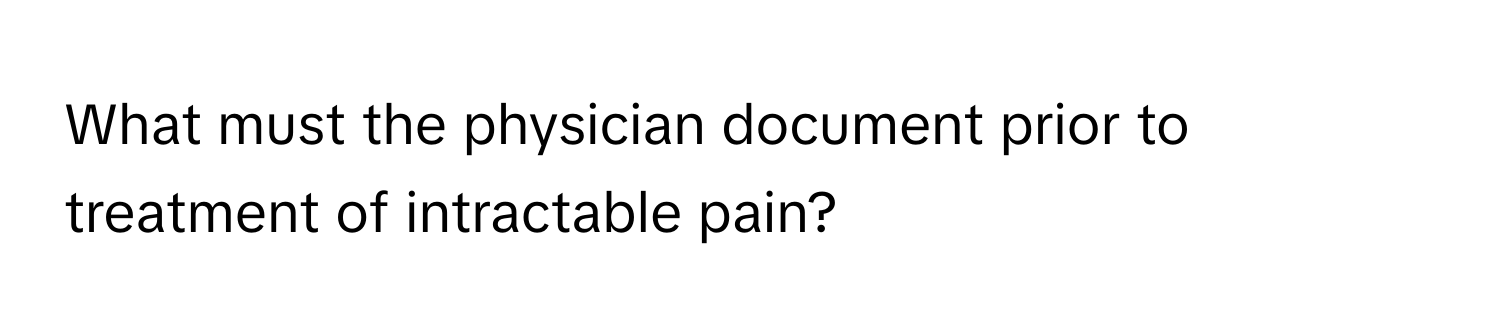 What must the physician document prior to treatment of intractable pain?