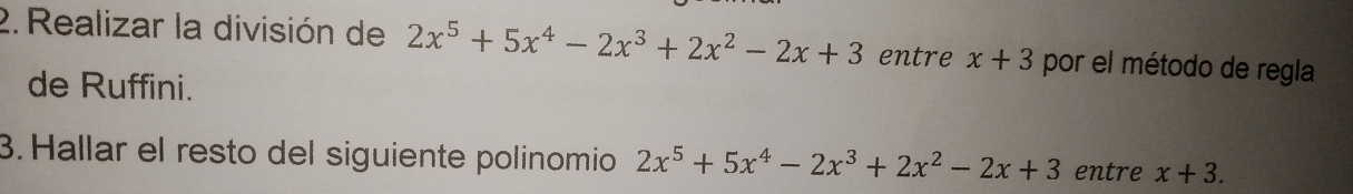 Realizar la división de 2x^5+5x^4-2x^3+2x^2-2x+3 entre x+3 por el método de regla 
de Ruffini. 
3. Hallar el resto del siguiente polinomio 2x^5+5x^4-2x^3+2x^2-2x+3 entre x+3.