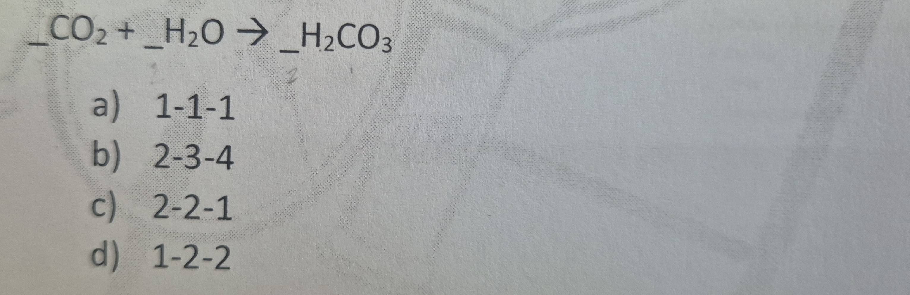 CO_2+ _ H_2O
_ H_2CO_3
a) 1-1-1
b) 2-3-4
c) 2-2-1
d) 1-2-2