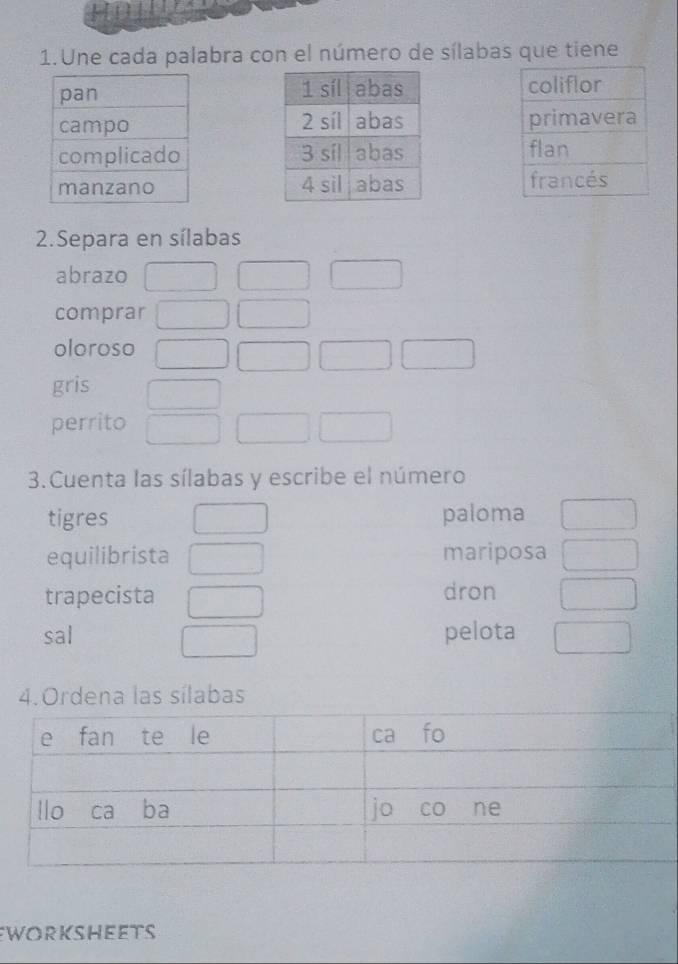 Une cada palabra con el número de sílabas que tiene 




2.Separa en sílabas 
abrazo 
comprar 
oloroso 
gris 
perrito 
3.Cuenta las sílabas y escribe el número 
tigres paloma 
equilibrista mariposa 
trapecista dron 
sal pelota 
4. Ordena las sílabas 
WorkshEEtS