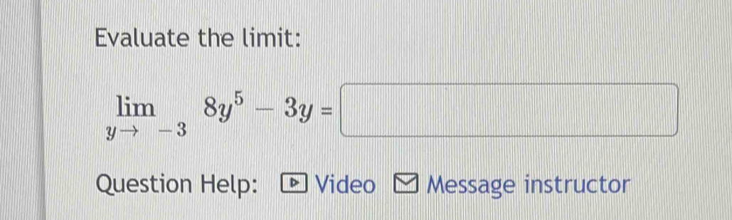 Evaluate the limit:
limlimits _yto -38y^5-3y=□
Question Help: Video Message instructor