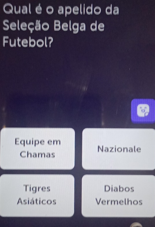 Qual é o apelido da
Seleção Belga de
Futebol?
Equipe em
Nazionale
Chamas
Tigres Diabos
Asiáticos Vermelhos