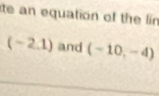 ite an equation of the lin
(-2.1) and (-10,-4)