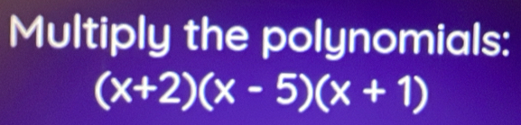 Multiply the polynomials:
(x+2)(x-5)(x+1)