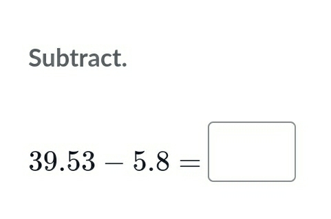 Subtract.
39.53-5.8=□