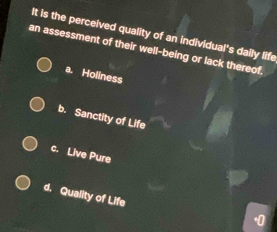 It is the perceived quality of an individual's daily life
an assessment of their well-being or lack thereof.
a. Holiness
b. Sanctity of Life
c. Live Pure
d. Quality of Life