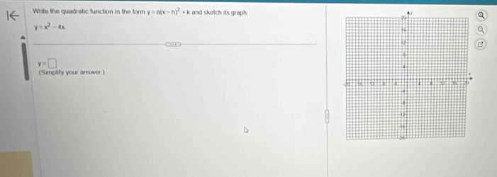 Write the quadratic function in the form y=a(x-h)^2+k and sketch its graph.
y=x^2-4x
y=□
(Simplify your answer )