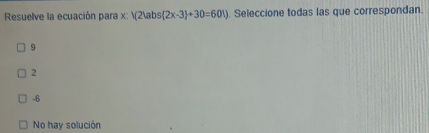 Resuelve la ecuación para x : 1(21abs 2x-3 +30=601) Seleccione todas las que correspondan.
9
2
-6
No hay solución