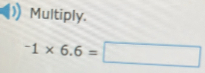 Multiply.
-1* 6.6=□