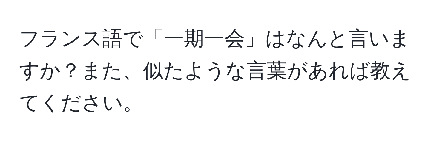 フランス語で「一期一会」はなんと言いますか？また、似たような言葉があれば教えてください。