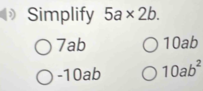 Simplify 5a* 2b.
7ab 10ab
-10ab
10ab^2