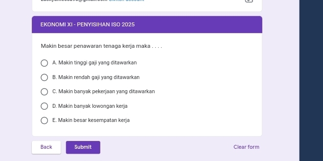 EKONOMI XI - PENΥISIHAN ISO 2025
Makin besar penawaran tenaga kerja maka . . . .
A. Makin tinggi gaji yang ditawarkan
B. Makin rendah gaji yang ditawarkan
C. Makin banyak pekerjaan yang ditawarkan
D. Makin banyak lowongan kerja
E. Makin besar kesempatan kerja
Back Submit Clear form