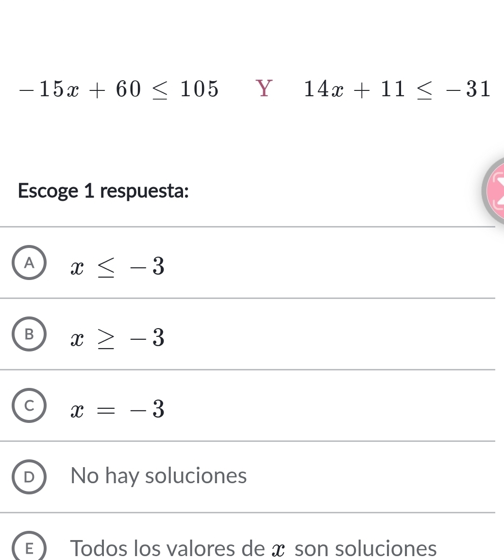 -15x+60≤ 105 Y 14x+11≤ -31
Escoge 1 respuesta:
A x≤ -3
B x≥ -3
C x=-3
No hay soluciones
E Todos los valores de x son soluciones