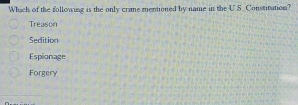 Which of the following is the only crime mentioned by name in the U.S. Constitution?
Treason
Sedition
Espionage
Forgery