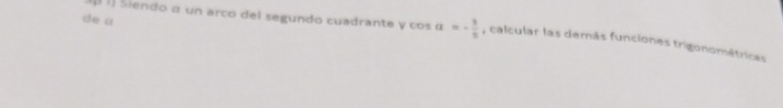 de a 
l 1] Siendo α un arco del segundo cuadrante y cos alpha =- 3/5  , calcular las derás funciones trigonométricas