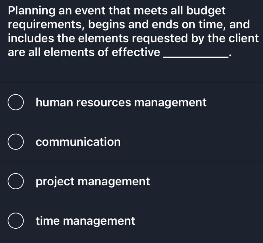 Planning an event that meets all budget
requirements, begins and ends on time, and
includes the elements requested by the client
are all elements of effective_
.
human resources management
communication
project management
time management