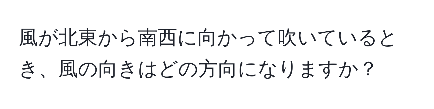 風が北東から南西に向かって吹いているとき、風の向きはどの方向になりますか？