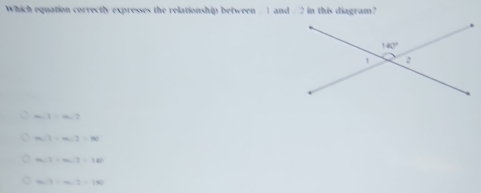 Which equation correctly expresses the relationship between # 1 and # 2 in this diagram?
m∠ 1=m∠ 1
m∠ 1=m∠ 2=90
m,1=m,2=100
m∠ 7=m∠ 2=180