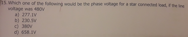 Which one of the following would be the phase voltage for a star connected load, if the line
voltage was 480V
a) 277.1V
b) 230.5V
c) 380V
d) 658.1V