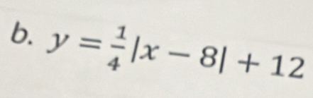 y= 1/4 |x-8|+12