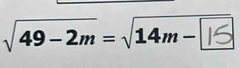 √ 49−2m= √14m− ∞