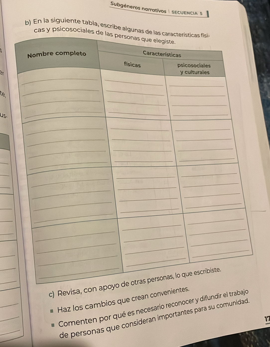 Subgéneros narrativos | SECUENCIA S 
b) En la siguiente tabla, escribe 
ar 
te 
us 
_ 
_ 
_ 
_ 
_ 
_ 
_ 
_ 
_ 
_ 
c) Revisa 
_ 
Haz los cambios que crean conveni 
_ 
_ 
Comenten por qué es necesario reconocer y difundir el trabajo 
de personas que consideran importantes para su comunidad 
17