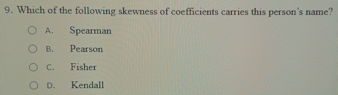 Which of the following skewness of coefficients carries this person’s name?
A. Spearman
B. Pearson
C. Fisher
D. Kendall