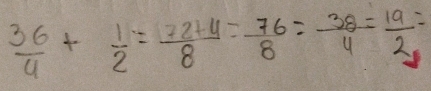  36/4 + 1/2 = (72+4)/8 = 76/8 = 38/4 = 19/2 =