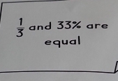  1/3  and 33% are 
equal