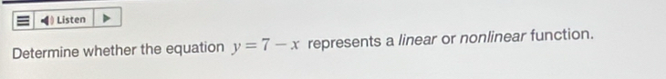 Listen 
Determine whether the equation y=7-x represents a linear or nonlinear function.