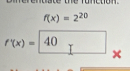 the runction.
f(x)=2^(20)
f'(x)= 40 x