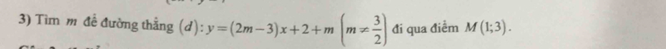 Tìm m đề đường thẳng (d): y=(2m-3)x+2+m(m!=  3/2 ) đi qua điểm M(1;3).