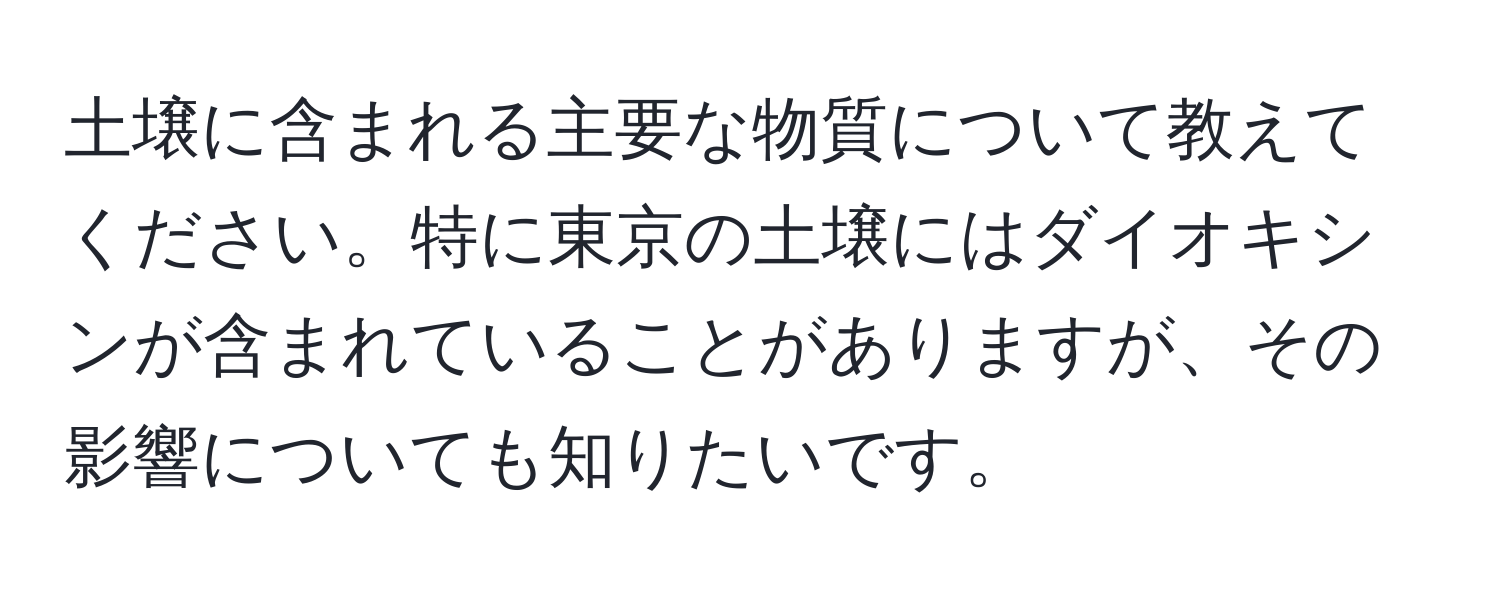 土壌に含まれる主要な物質について教えてください。特に東京の土壌にはダイオキシンが含まれていることがありますが、その影響についても知りたいです。