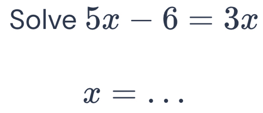 Solve 5x-6=3x
x= _