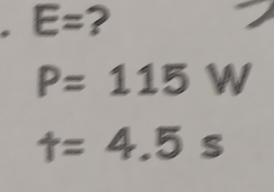 E= ?
P=115W
t=4.5s