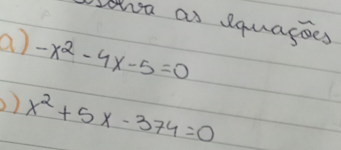 ha as equagoes 
a) -x^2-4x-5=0
) x^2+5x-374=0