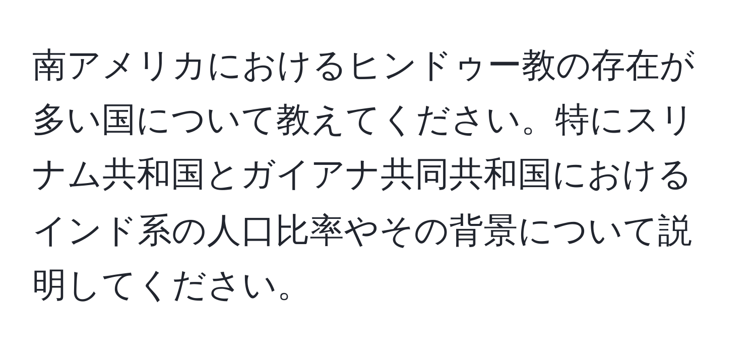 南アメリカにおけるヒンドゥー教の存在が多い国について教えてください。特にスリナム共和国とガイアナ共同共和国におけるインド系の人口比率やその背景について説明してください。