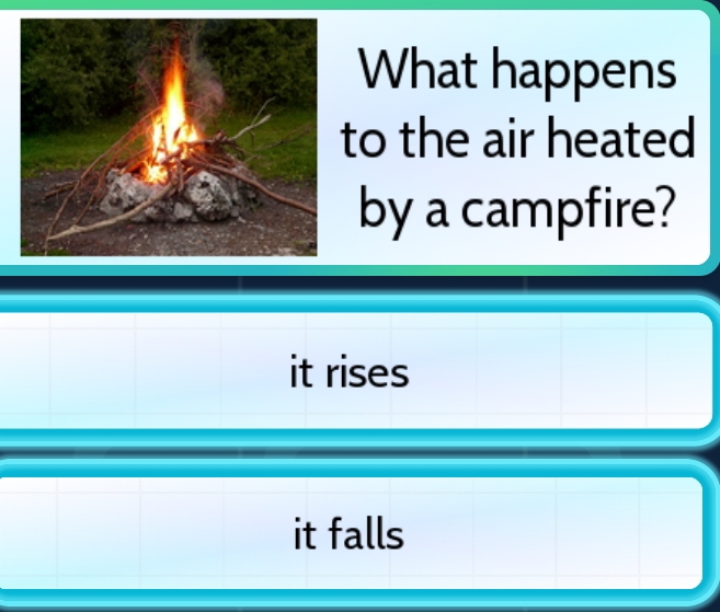 What happens
to the air heated
by a campfire?
it rises
it falls