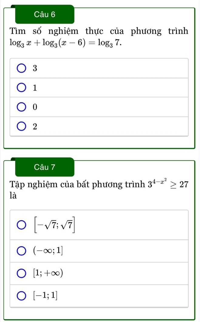 Tìm số nghiệm thực của phương trình
log _3x+log _3(x-6)=log _37.
3
1
0
2
Câu 7
Tập nghiệm của bất phương trình 3^(4-x^2)≥ 27
là
[-sqrt(7);sqrt(7)]
(-∈fty ;1]
[1;+∈fty )
[-1;1]