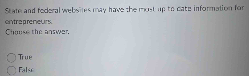 State and federal websites may have the most up to date information for
entrepreneurs.
Choose the answer.
True
False