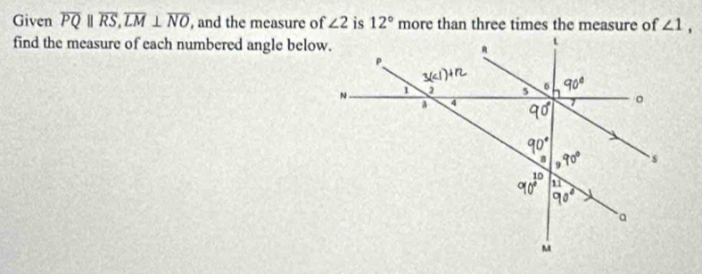 Given overline PQparallel overline RS, overline LM⊥ overline NO , and the measure of ∠ 2 is 12° more than three times the measure of ∠ 1, 
find the measure of each numbered angle below.