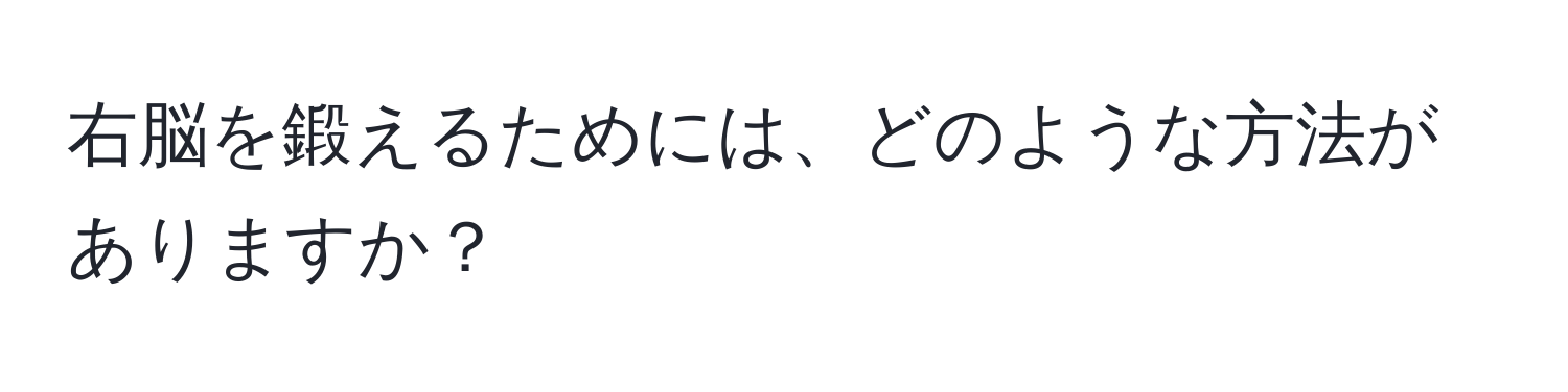 右脳を鍛えるためには、どのような方法がありますか？