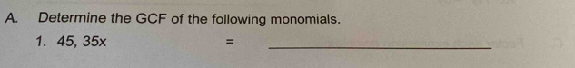 Determine the GCF of the following monomials. 
1. 45, 35x =_ 