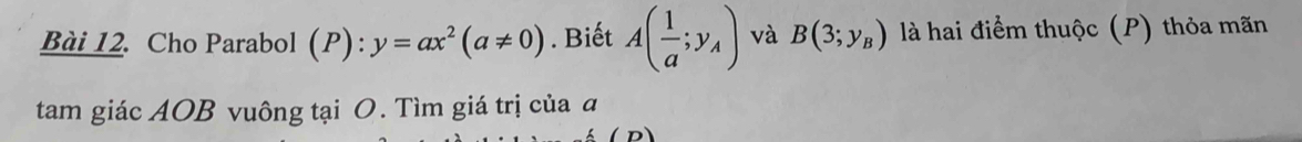 Cho Parabol (P):y=ax^2(a!= 0). Biết A( 1/a ;y_A) và B(3;y_B) là hai điểm thuộc (P) thỏa mãn 
tam giác AOB vuông tại O. Tìm giá trị của đ