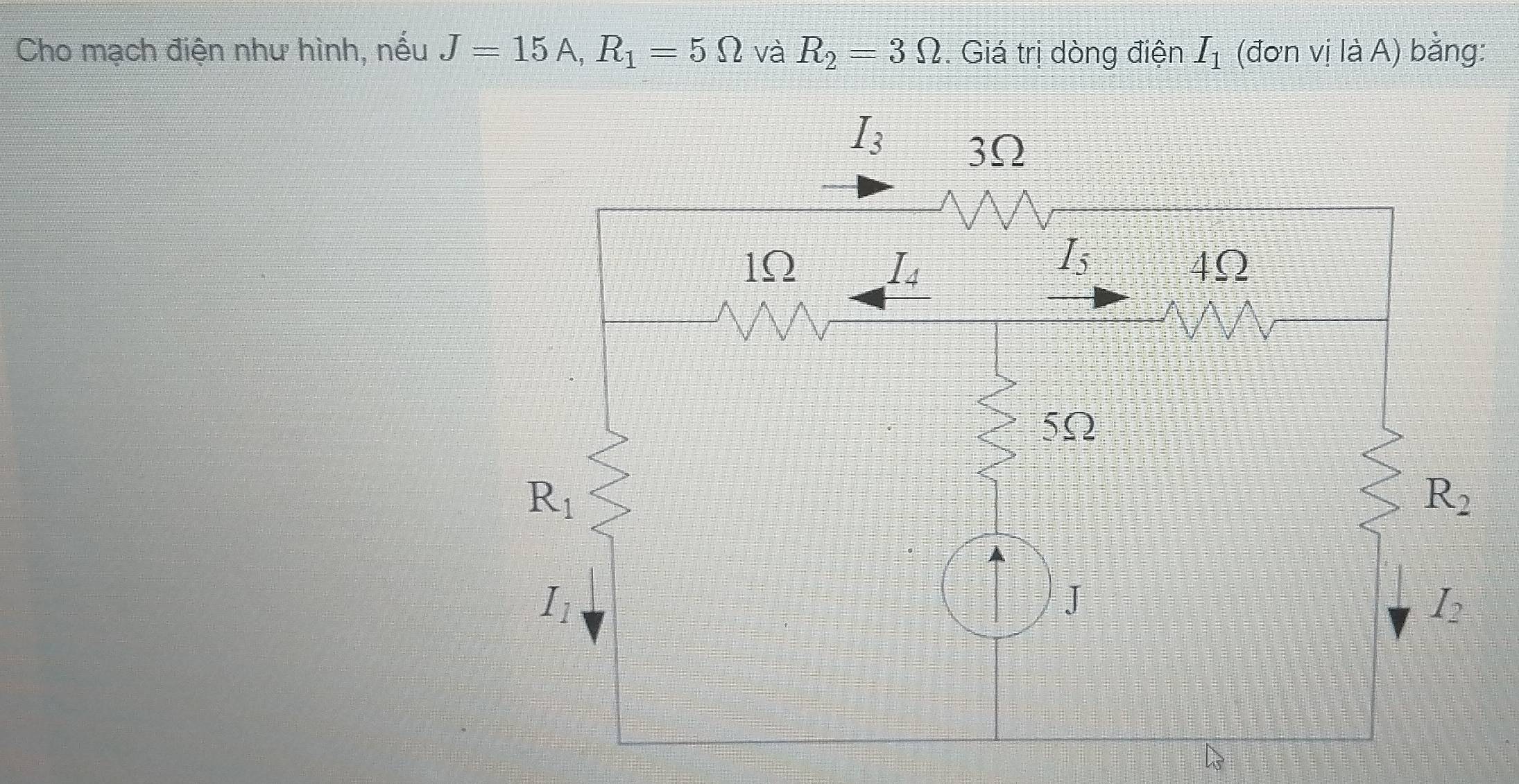 Cho mạch điện như hình, nếu J=15A,R_1=5Omega và R_2=3Omega. Giá trị dòng điện I_1 (đơn vị là A) bằng: