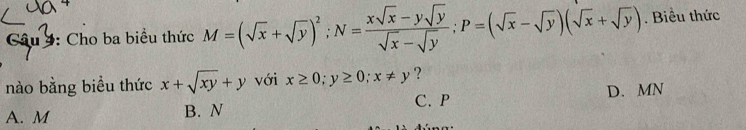 Câu : Cho ba biểu thức M=(sqrt(x)+sqrt(y))^2; N= (xsqrt(x)-ysqrt(y))/sqrt(x)-sqrt(y) ; P=(sqrt(x)-sqrt(y))(sqrt(x)+sqrt(y)). Biểu thức
nào bằng biểu thức x+sqrt(xy)+y với x≥ 0; y≥ 0; x!= y ？
C. P D. MN
A. M B. N